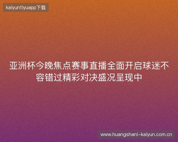 亚洲杯今晚焦点赛事直播全面开启球迷不容错过精彩对决盛况呈现中