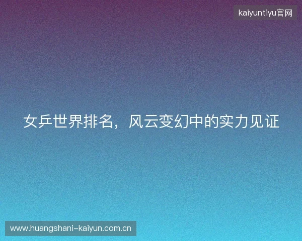 女乒世界排名，风云变幻中的实力见证